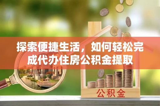 岐山探索便捷生活，如何轻松完成代办住房公积金提取