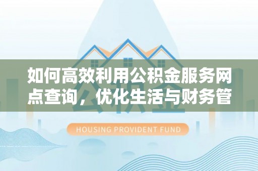 岐山如何高效利用公积金服务网点查询，优化生活与财务管理