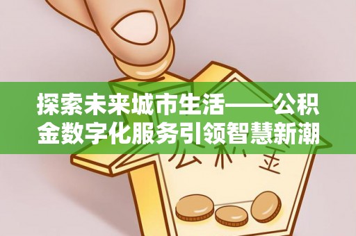 岐山探索未来城市生活——公积金数字化服务引领智慧新潮流