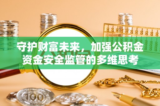 岐山守护财富未来，加强公积金资金安全监管的多维思考