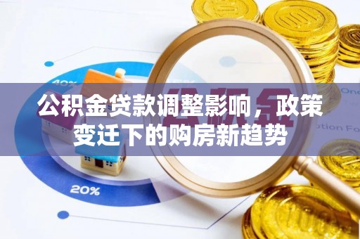 岐山公积金贷款调整影响，政策变迁下的购房新趋势
