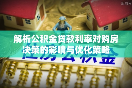 岐山解析公积金贷款利率对购房决策的影响与优化策略