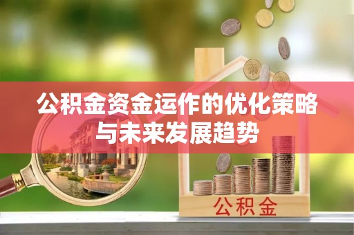 岐山公积金资金运作的优化策略与未来发展趋势
