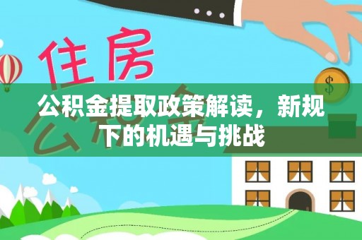 岐山公积金提取政策解读，新规下的机遇与挑战