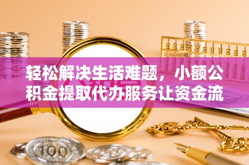 岐山轻松解决生活难题，小额公积金提取代办服务让资金流动更便捷