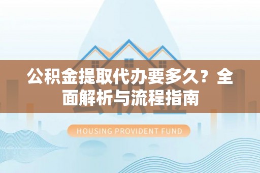 岐山公积金提取代办要多久？全面解析与流程指南