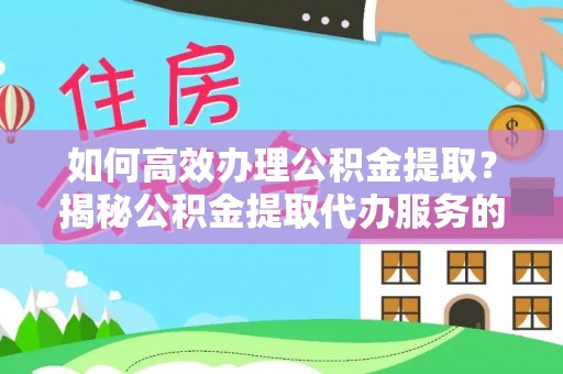 岐山如何高效办理公积金提取？揭秘公积金提取代办服务的优势与注意事项