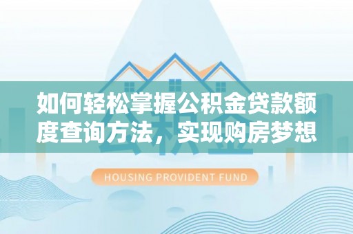 岐山如何轻松掌握公积金贷款额度查询方法，实现购房梦想？