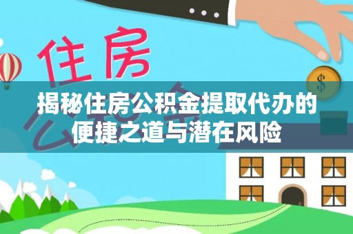 岐山揭秘住房公积金提取代办的便捷之道与潜在风险