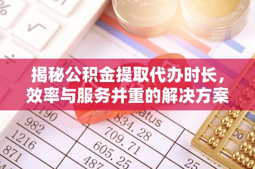 岐山揭秘公积金提取代办时长，效率与服务并重的解决方案