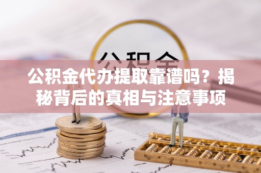 岐山公积金代办提取靠谱吗？揭秘背后的真相与注意事项