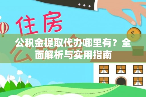 岐山公积金提取代办哪里有？全面解析与实用指南