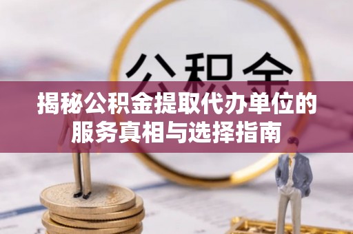 岐山揭秘公积金提取代办单位的服务真相与选择指南