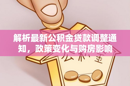 岐山解析最新公积金贷款调整通知，政策变化与购房影响