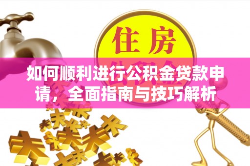 岐山如何顺利进行公积金贷款申请，全面指南与技巧解析