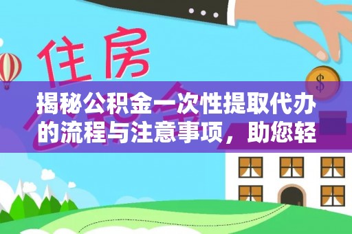 岐山揭秘公积金一次性提取代办的流程与注意事项，助您轻松搞定财务规划