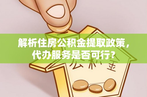 岐山解析住房公积金提取政策，代办服务是否可行？
