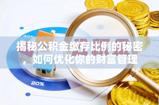 岐山揭秘公积金缴存比例的秘密，如何优化你的财富管理