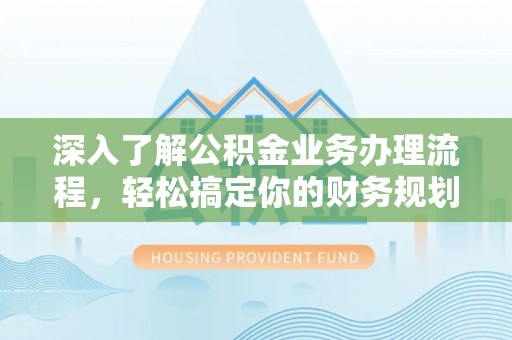 岐山深入了解公积金业务办理流程，轻松搞定你的财务规划
