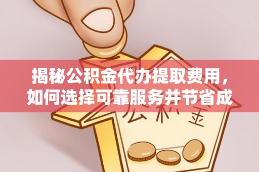 岐山揭秘公积金代办提取费用，如何选择可靠服务并节省成本