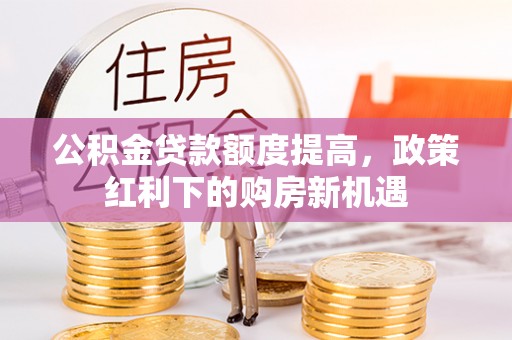 岐山公积金贷款额度提高，政策红利下的购房新机遇