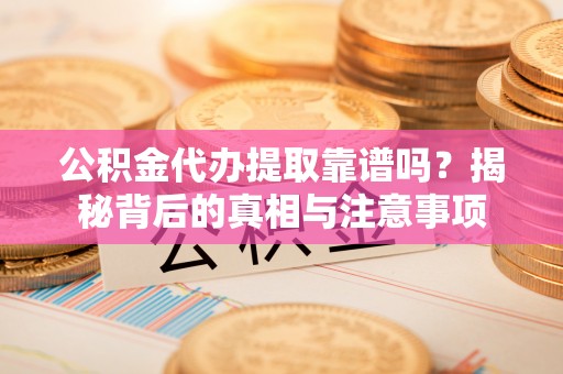 岐山公积金代办提取靠谱吗？揭秘背后的真相与注意事项
