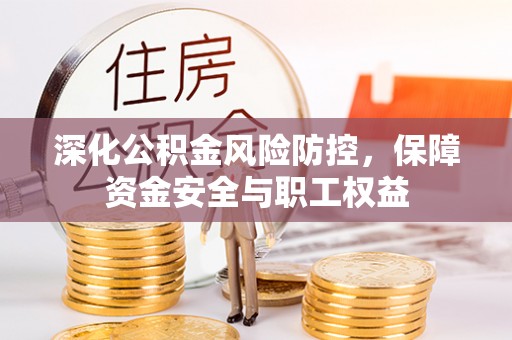 岐山深化公积金风险防控，保障资金安全与职工权益