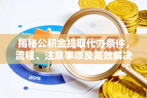 岐山揭秘公积金提取代办条件，流程、注意事项及高效解决方案