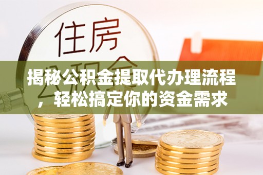 岐山揭秘公积金提取代办理流程，轻松搞定你的资金需求