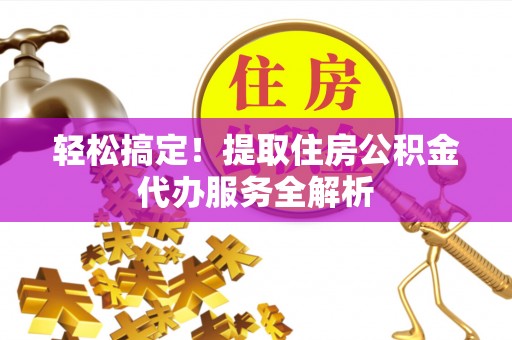 岐山轻松搞定！提取住房公积金代办服务全解析