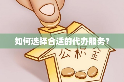岐山如何选择合适的代办服务？