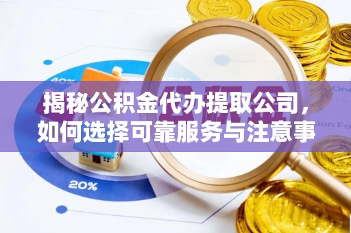 岐山揭秘公积金代办提取公司，如何选择可靠服务与注意事项