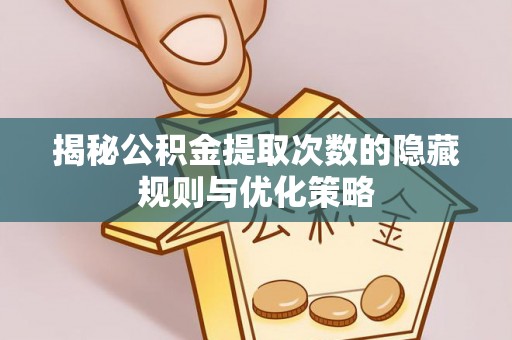 岐山揭秘公积金提取次数的隐藏规则与优化策略