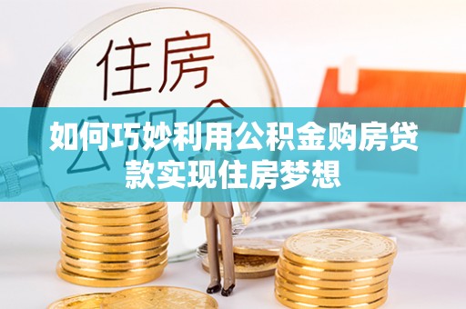 岐山如何巧妙利用公积金购房贷款实现住房梦想