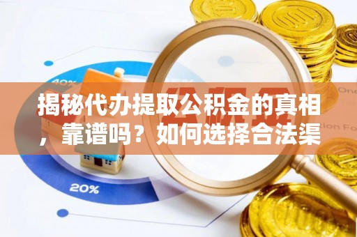 岐山揭秘代办提取公积金的真相，靠谱吗？如何选择合法渠道