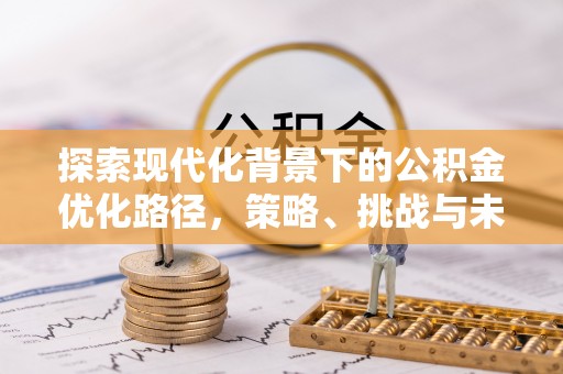 岐山探索现代化背景下的公积金优化路径，策略、挑战与未来展望
