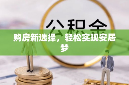 岐山购房新选择，轻松实现安居梦