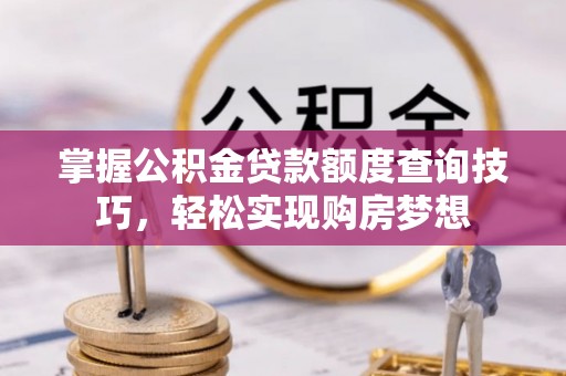 岐山掌握公积金贷款额度查询技巧，轻松实现购房梦想