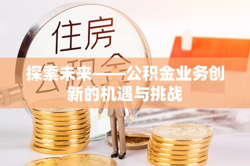 岐山探索未来——公积金业务创新的机遇与挑战