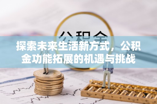 岐山探索未来生活新方式，公积金功能拓展的机遇与挑战