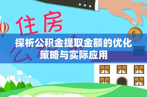 岐山探析公积金提取金额的优化策略与实际应用