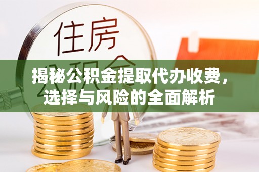 岐山揭秘公积金提取代办收费，选择与风险的全面解析