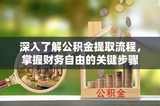 岐山深入了解公积金提取流程，掌握财务自由的关键步骤
