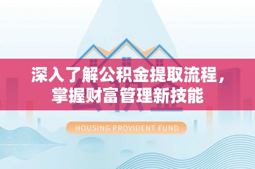 岐山深入了解公积金提取流程，掌握财富管理新技能