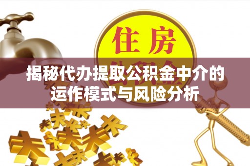 岐山揭秘代办提取公积金中介的运作模式与风险分析