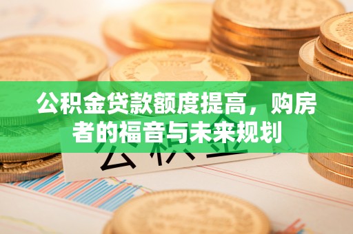 岐山公积金贷款额度提高，购房者的福音与未来规划