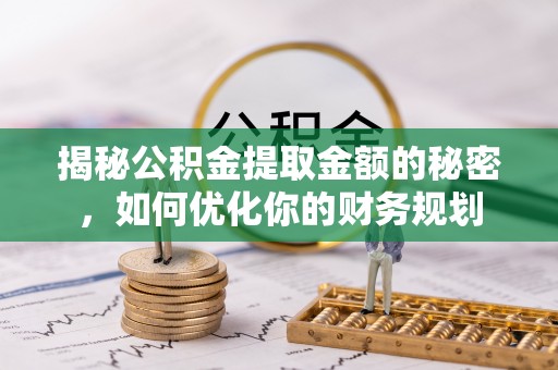 岐山揭秘公积金提取金额的秘密，如何优化你的财务规划