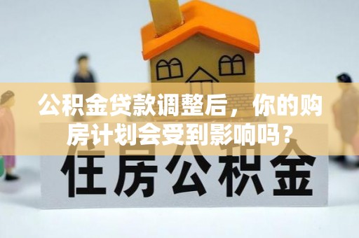 岐山公积金贷款调整后，你的购房计划会受到影响吗？