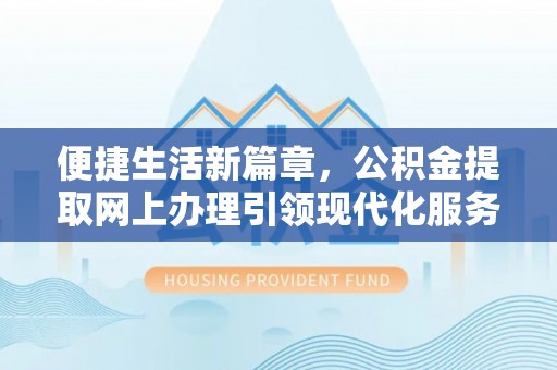 岐山便捷生活新篇章，公积金提取网上办理引领现代化服务