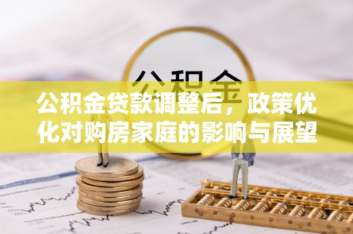 岐山公积金贷款调整后，政策优化对购房家庭的影响与展望